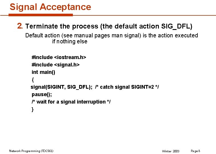 Signal Acceptance 2. Terminate the process (the default action SIG_DFL) Default action (see manual