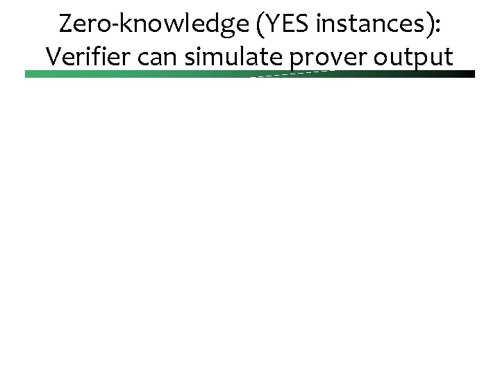 Zero-knowledge (YES instances): Verifier can simulate prover output 