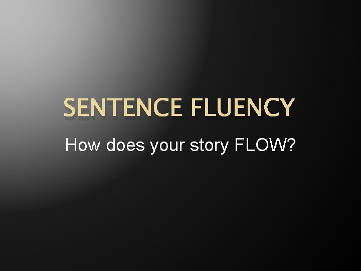 SENTENCE FLUENCY How does your story FLOW? 