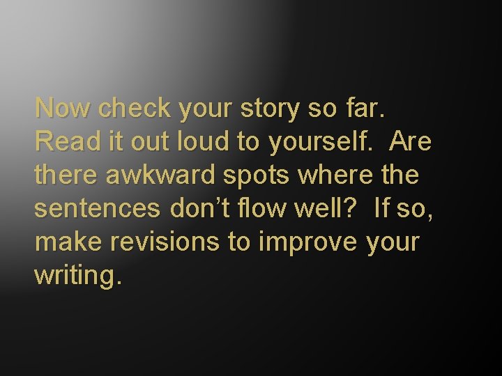 Now check your story so far. Read it out loud to yourself. Are there