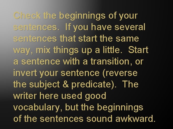 Check the beginnings of your sentences. If you have several sentences that start the