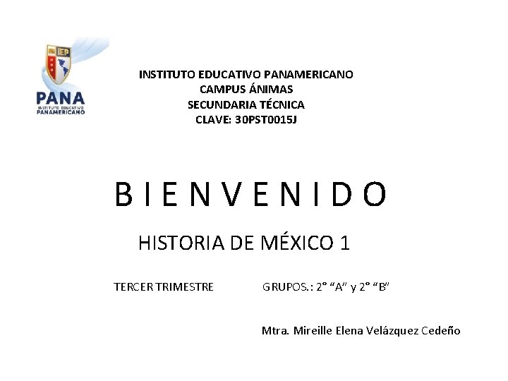 INSTITUTO EDUCATIVO PANAMERICANO CAMPUS ÁNIMAS SECUNDARIA TÉCNICA CLAVE: 30 PST 0015 J BIENVENIDO HISTORIA