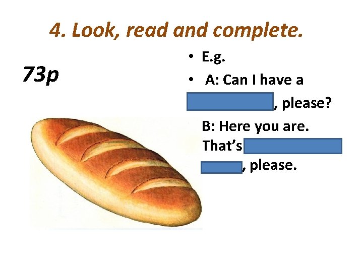 4. Look, read and complete. 73 p • E. g. • A: Can I