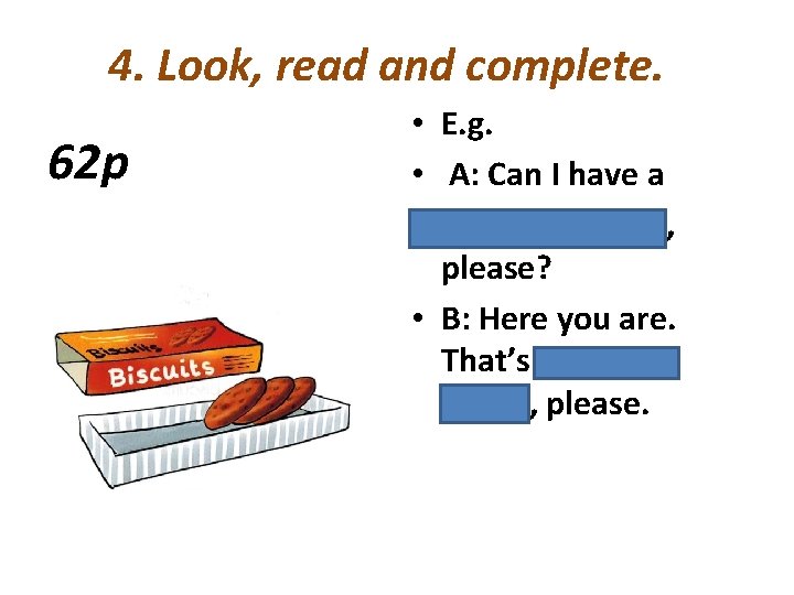 4. Look, read and complete. 62 p • E. g. • A: Can I