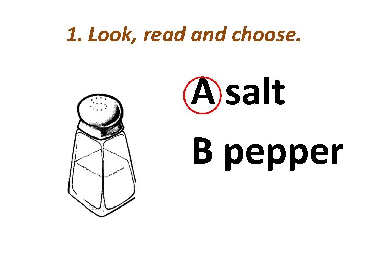 1. Look, read and choose. A salt B pepper 
