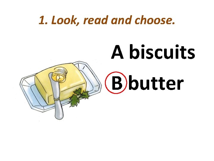 1. Look, read and choose. A biscuits B butter 