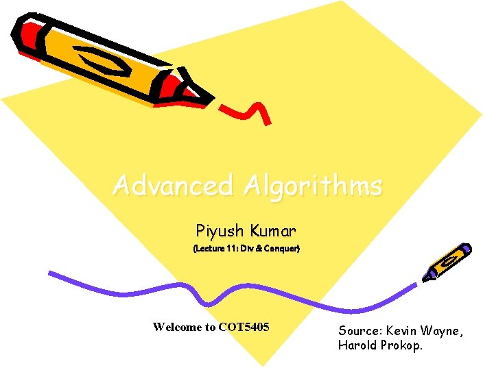 Advanced Algorithms Piyush Kumar (Lecture 11: Div & Conquer) Welcome to COT 5405 Source: