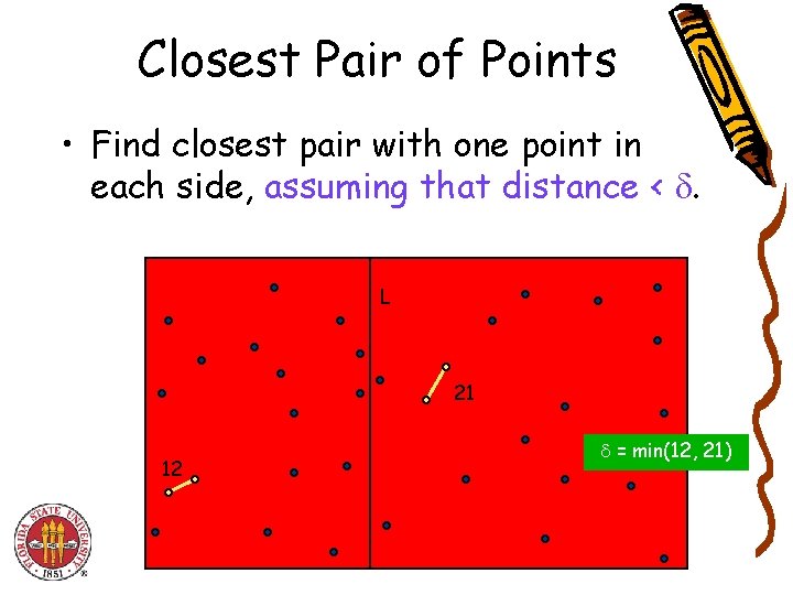 Closest Pair of Points • Find closest pair with one point in each side,