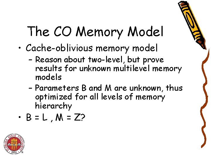 The CO Memory Model • Cache-oblivious memory model – Reason about two-level, but prove