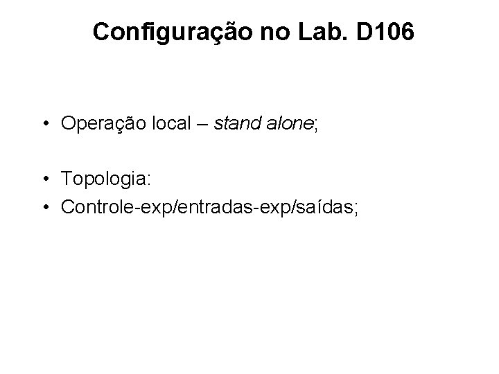 Configuração no Lab. D 106 • Operação local – stand alone; • Topologia: •