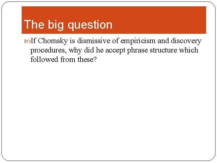 The big question If Chomsky is dismissive of empiricism and discovery procedures, why did