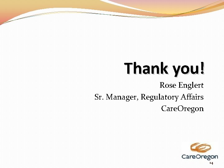 Thank you! Rose Englert Sr. Manager, Regulatory Affairs Care. Oregon 14 