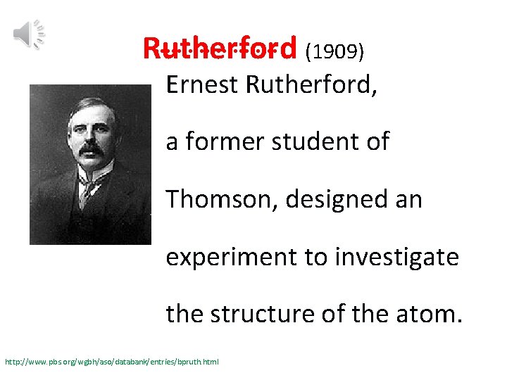 Rutherford (1909) Ernest Rutherford, a former student of Thomson, designed an experiment to investigate