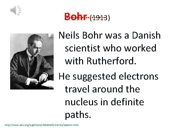 Bohr (1913) Neils Bohr was a Danish scientist who worked with Rutherford. He suggested