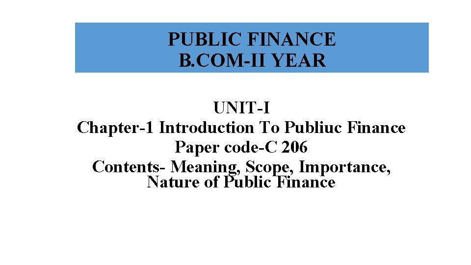 PUBLIC FINANCE B. COM-II YEAR UNIT-I Chapter-1 Introduction To Publiuc Finance Paper code-C 206