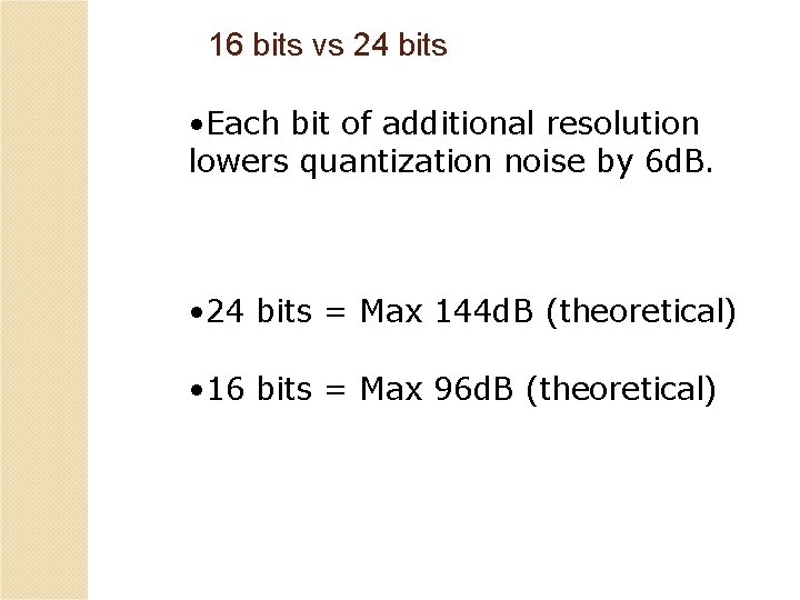 16 bits vs 24 bits • Each bit of additional resolution lowers quantization noise