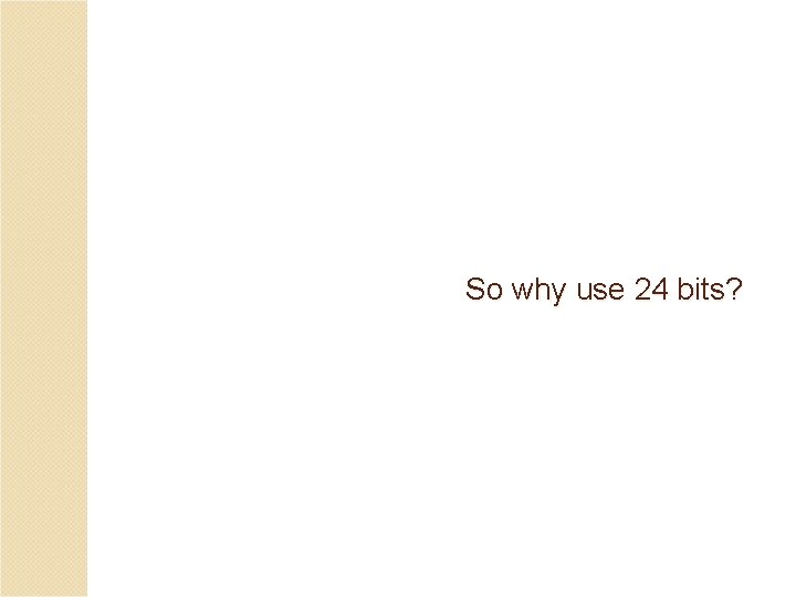 So why use 24 bits? 