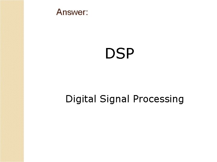 Answer: DSP Digital Signal Processing 