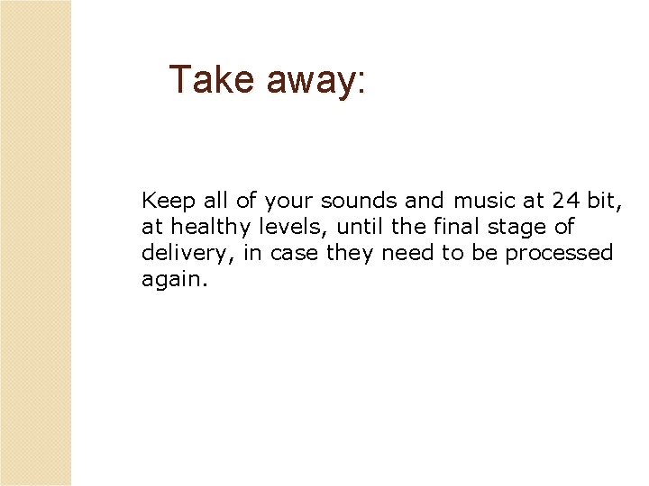 Take away: Keep all of your sounds and music at 24 bit, at healthy