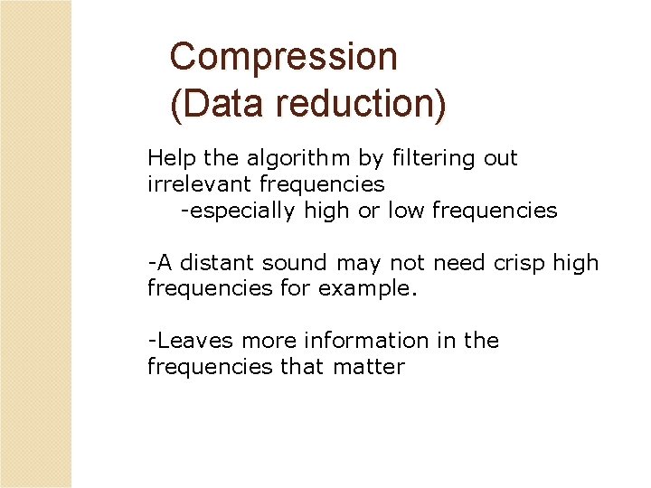 Compression (Data reduction) Help the algorithm by filtering out irrelevant frequencies -especially high or