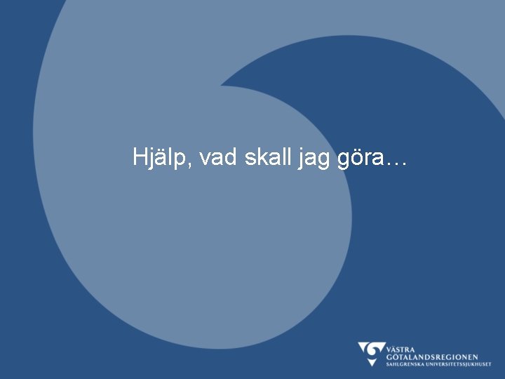 Hjälp, vad skall jag göra… 