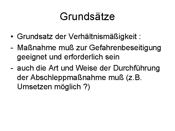 Grundsätze • Grundsatz der Verhältnismäßigkeit : Maßnahme muß zur Gefahrenbeseitigung geeignet und erforderlich sein