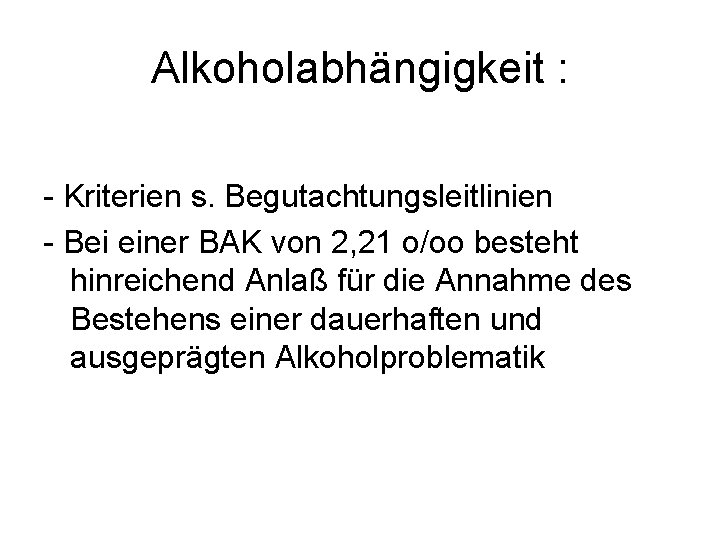 Alkoholabhängigkeit : Kriterien s. Begutachtungsleitlinien Bei einer BAK von 2, 21 o/oo besteht hinreichend