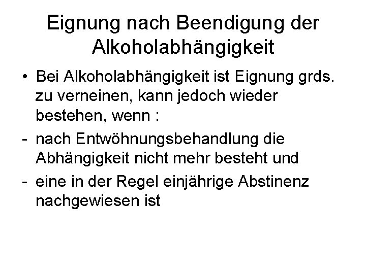 Eignung nach Beendigung der Alkoholabhängigkeit • Bei Alkoholabhängigkeit ist Eignung grds. zu verneinen, kann