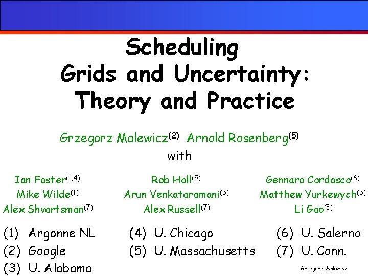 Scheduling Grids and Uncertainty: Theory and Practice Grzegorz Malewicz(2) Arnold Rosenberg(5) with Ian Foster(1,