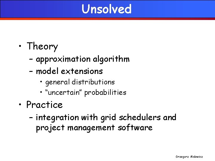 Unsolved • Theory – approximation algorithm – model extensions • general distributions • “uncertain”