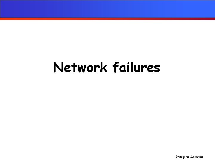 Network failures Grzegorz Malewicz 