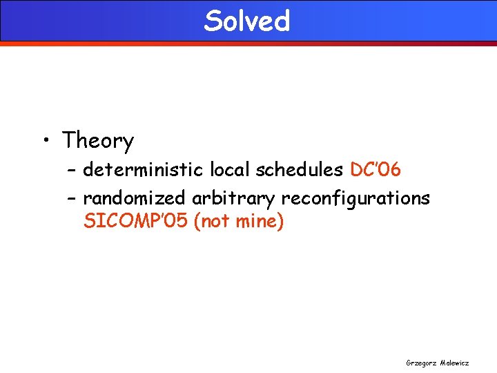 Solved • Theory – deterministic local schedules DC’ 06 – randomized arbitrary reconfigurations SICOMP’