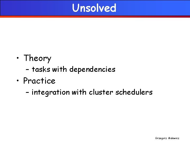 Unsolved • Theory – tasks with dependencies • Practice – integration with cluster schedulers