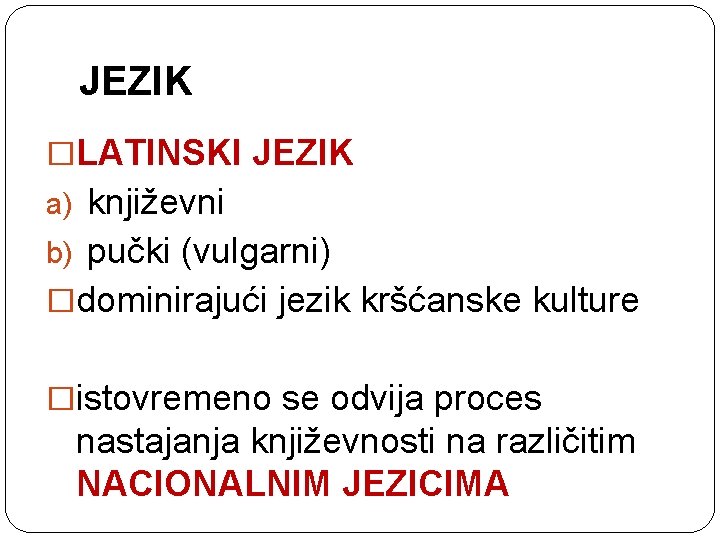 JEZIK �LATINSKI JEZIK a) književni b) pučki (vulgarni) �dominirajući jezik kršćanske kulture �istovremeno se