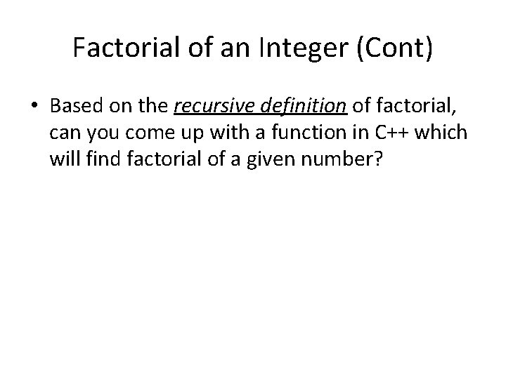 Factorial of an Integer (Cont) • Based on the recursive definition of factorial, can