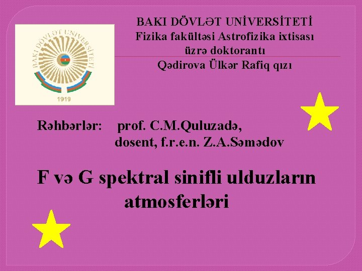 BAKI DÖVLƏT UNİVERSİTETİ Fizika fakültəsi Astrofizika ixtisası üzrə doktorantı Qədirova Ülkər Rafiq qızı Rəhbərlər: