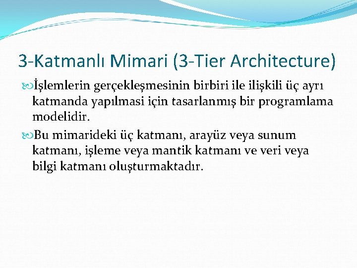 3 -Katmanlı Mimari (3 -Tier Architecture) İşlemlerin gerçekleşmesinin birbiri ile ilişkili üç ayrı katmanda