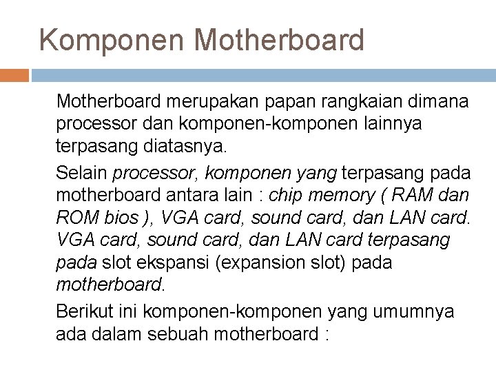 Komponen Motherboard merupakan papan rangkaian dimana processor dan komponen-komponen lainnya terpasang diatasnya. Selain processor,