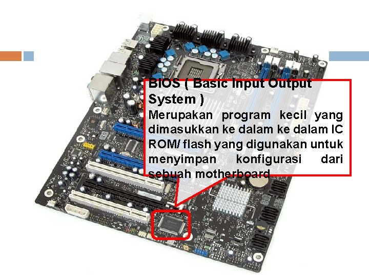 BIOS ( Basic Input Output System ) Merupakan program kecil yang dimasukkan ke dalam