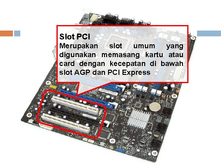 Slot PCI Merupakan slot umum yang digunakan memasang kartu atau card dengan kecepatan di