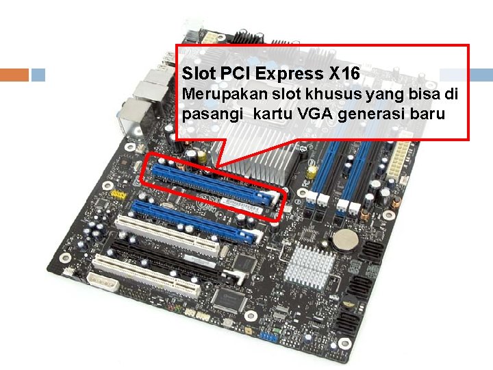 Slot PCI Express X 16 Merupakan slot khusus yang bisa di pasangi kartu VGA