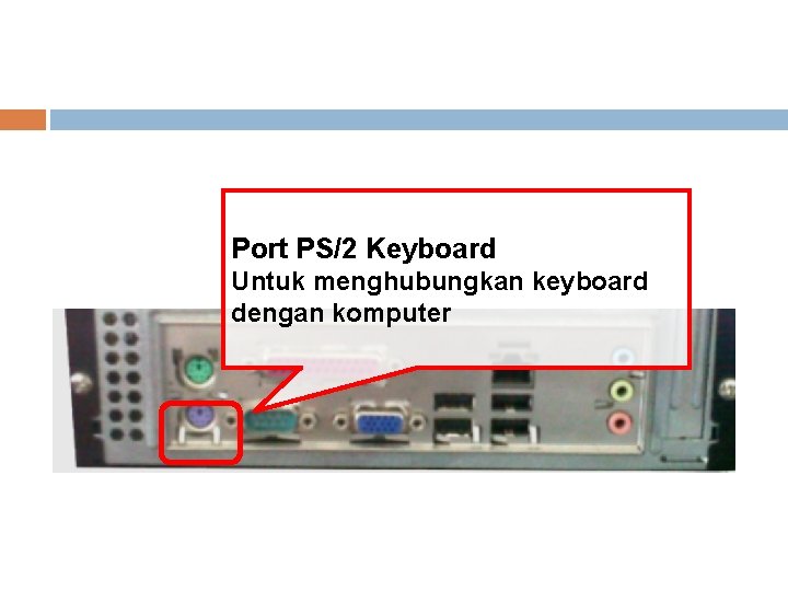 Port PS/2 Keyboard Untuk menghubungkan keyboard dengan komputer 