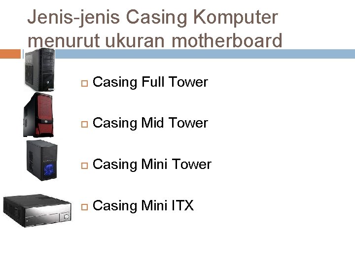 Jenis-jenis Casing Komputer menurut ukuran motherboard Casing Full Tower Casing Mid Tower Casing Mini