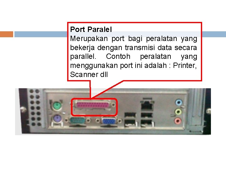 Port Paralel Merupakan port bagi peralatan yang bekerja dengan transmisi data secara parallel. Contoh