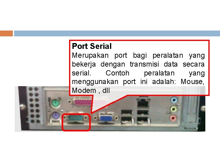 Port Serial Merupakan port bagi peralatan yang bekerja dengan transmisi data secara serial. Contoh