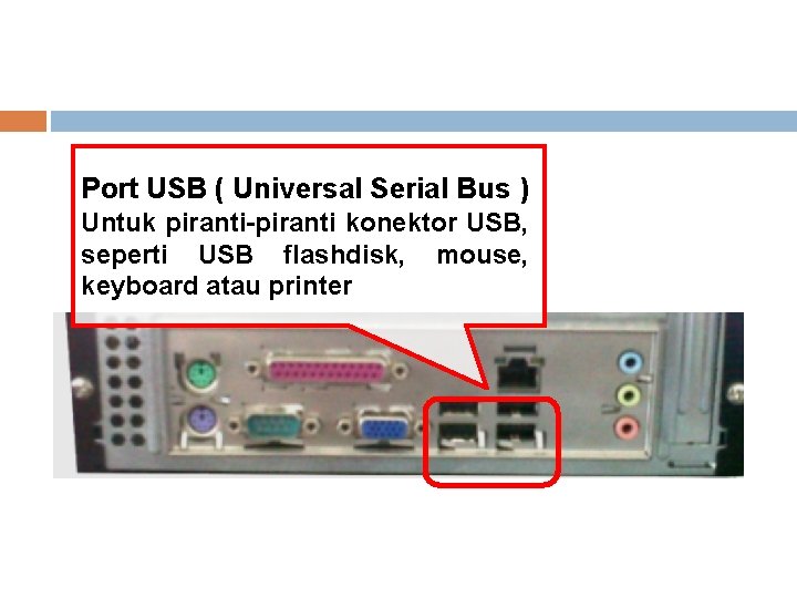 Port USB ( Universal Serial Bus ) Untuk piranti-piranti konektor USB, seperti USB flashdisk,