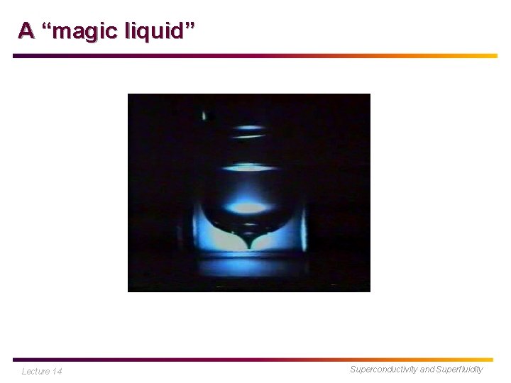A “magic liquid” Lecture 14 Superconductivity and Superfluidity 