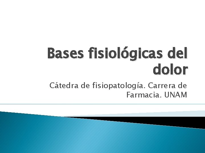 Bases fisiológicas del dolor Cátedra de fisiopatología. Carrera de Farmacia. UNAM 