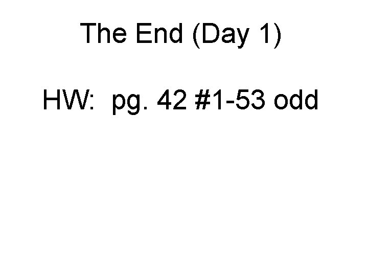 The End (Day 1) HW: pg. 42 #1 -53 odd 