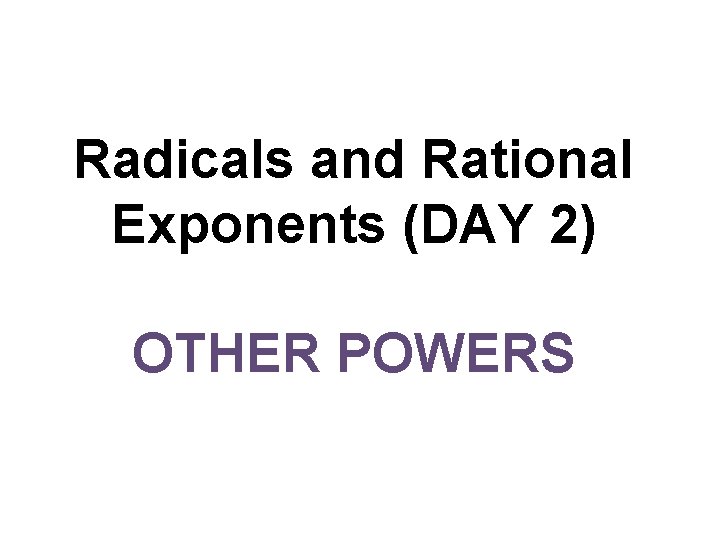 Radicals and Rational Exponents (DAY 2) OTHER POWERS 